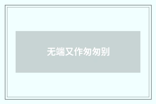 无端又作匆匆别