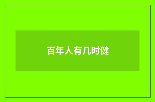 百年人有几时健
