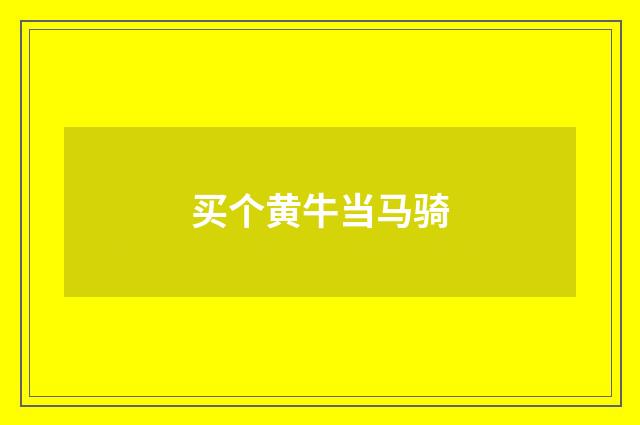 买个黄牛当马骑