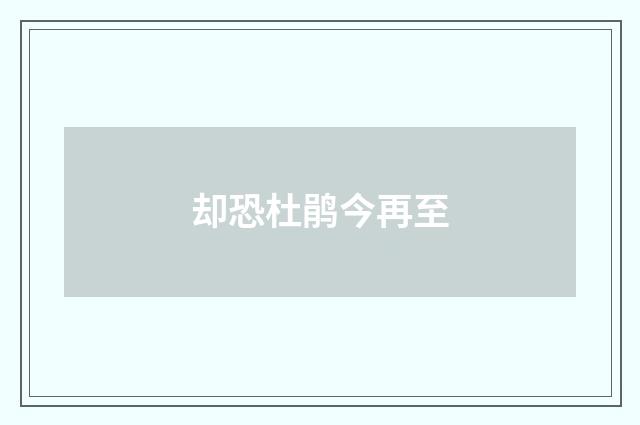 却恐杜鹃今再至