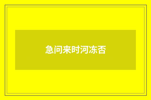 急问来时河冻否