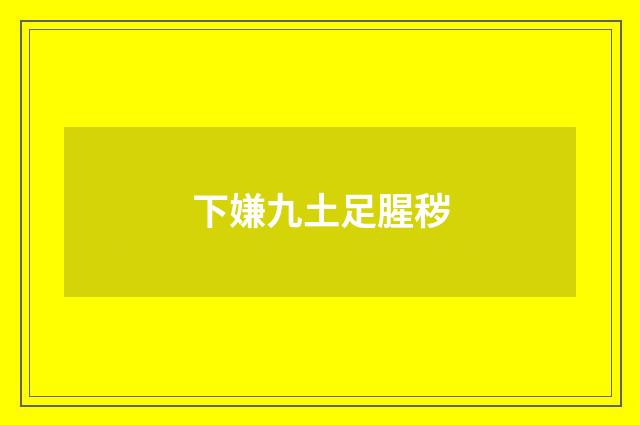 下嫌九土足腥秽