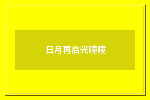 日月再启光曈曈