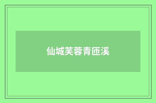 仙城芙蓉青匝溪