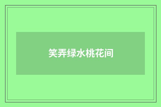 笑弄绿水桃花间