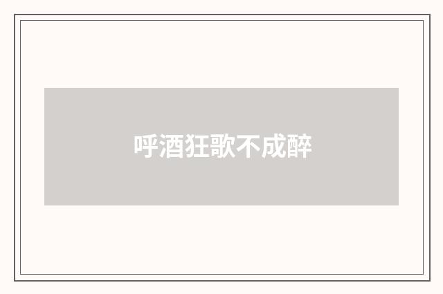 呼酒狂歌不成醉