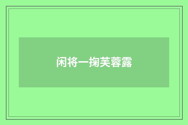 闲将一掬芙蓉露