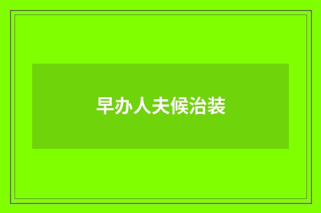 早办人夫候治装