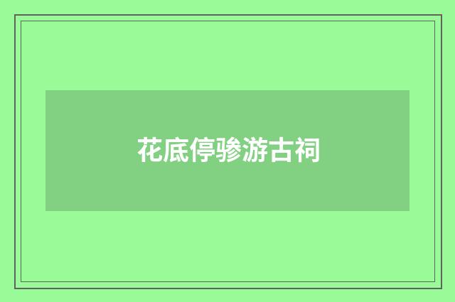 花底停骖游古祠