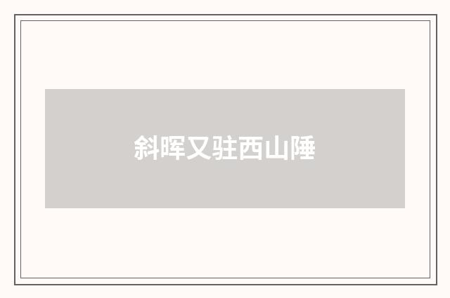 斜晖又驻西山陲
