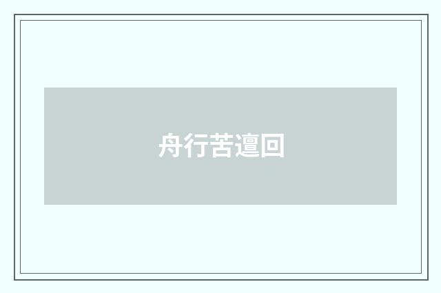 舟行苦邅回