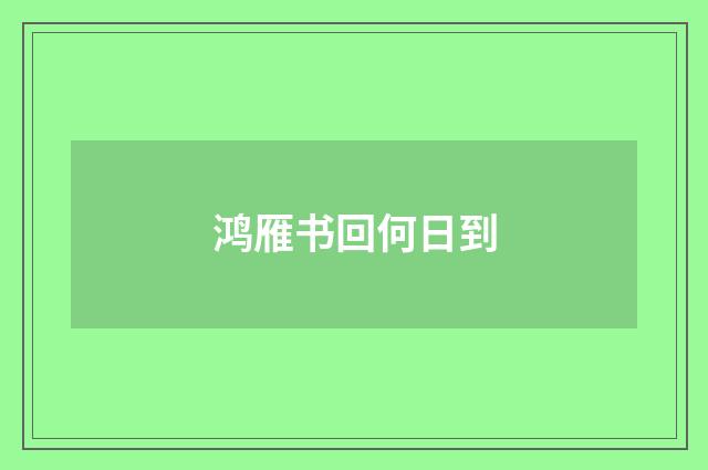 鸿雁书回何日到