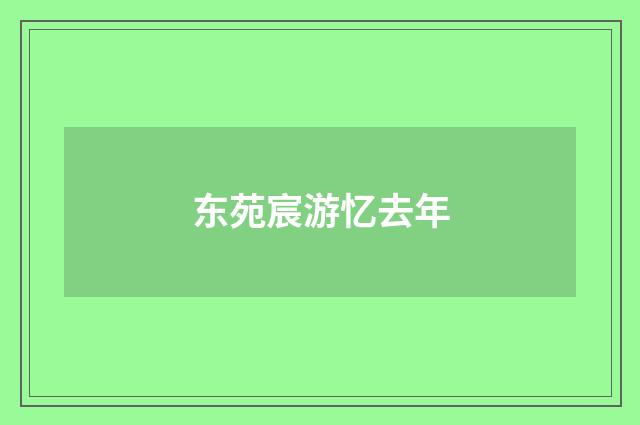 东苑宸游忆去年