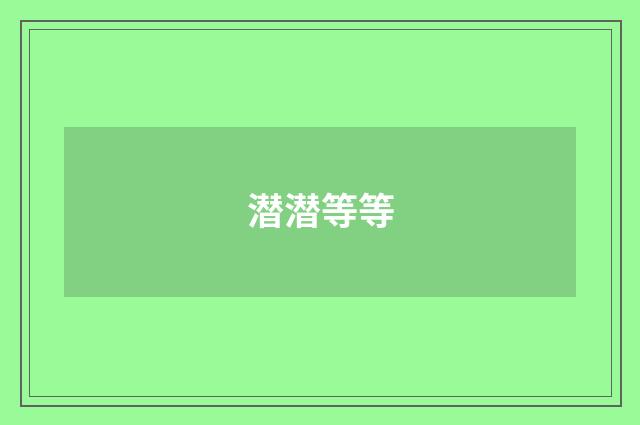 潜潜等等