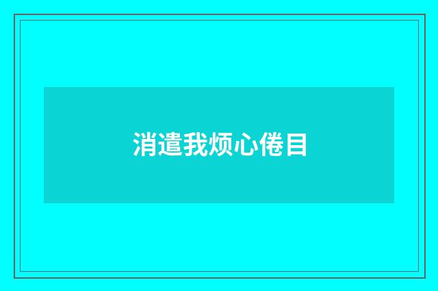 消遣我烦心倦目