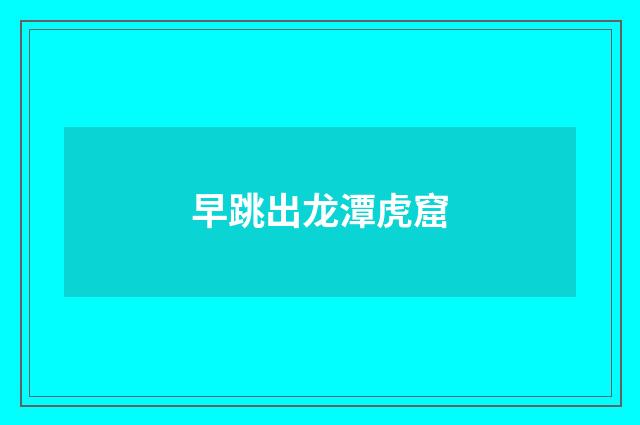 早跳出龙潭虎窟