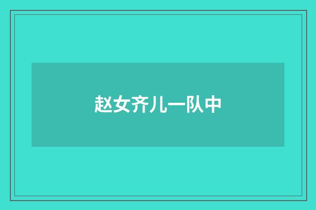 赵女齐儿一队中