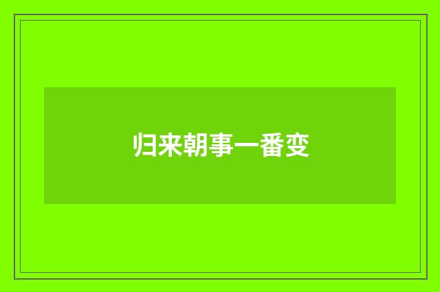 归来朝事一番变