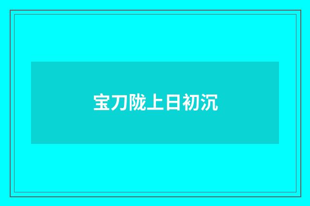 宝刀陇上日初沉