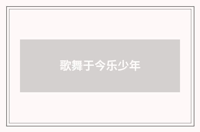 歌舞于今乐少年