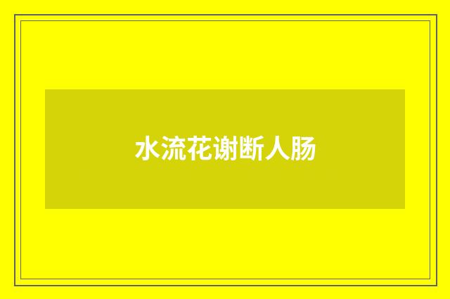 水流花谢断人肠