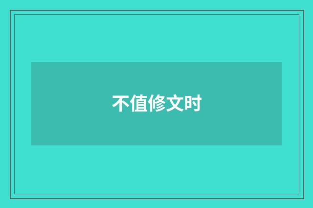不值修文时