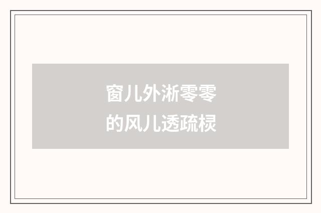 窗儿外淅零零的风儿透疏棂