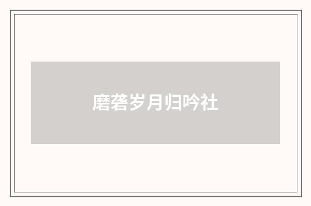 磨砻岁月归吟社