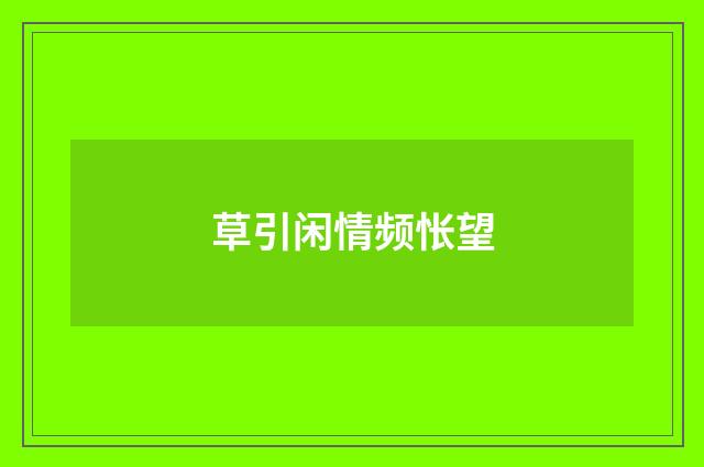 草引闲情频怅望