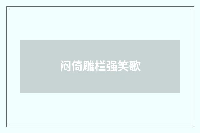 闷倚雕栏强笑歌