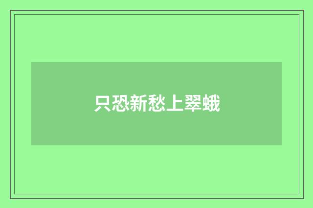 只恐新愁上翠蛾