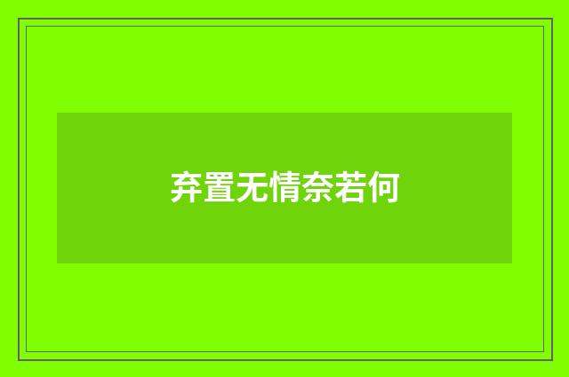 弃置无情奈若何