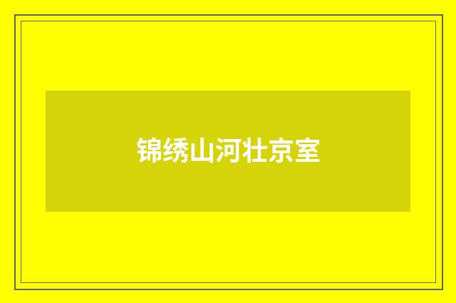 锦绣山河壮京室