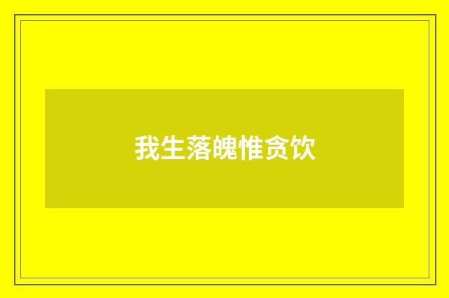 我生落魄惟贪饮