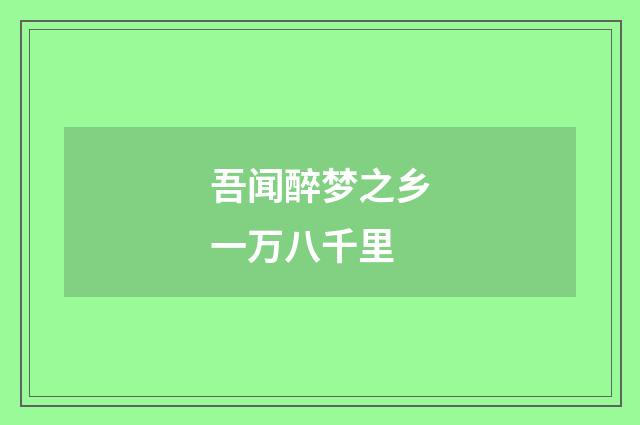 吾闻醉梦之乡一万八千里