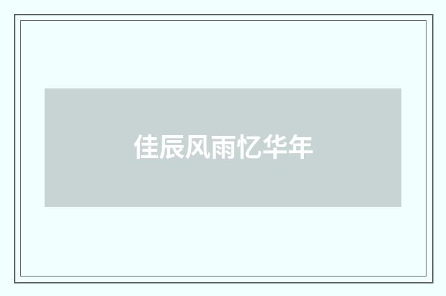佳辰风雨忆华年