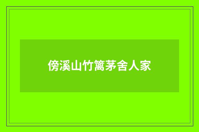 傍溪山竹篱茅舍人家