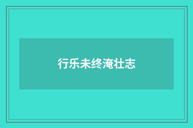 行乐未终淹壮志