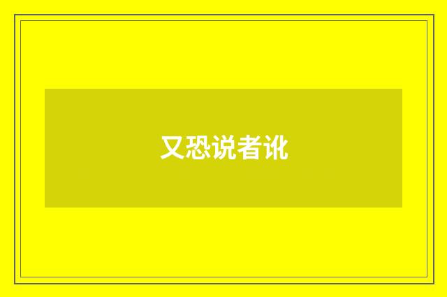 又恐说者讹