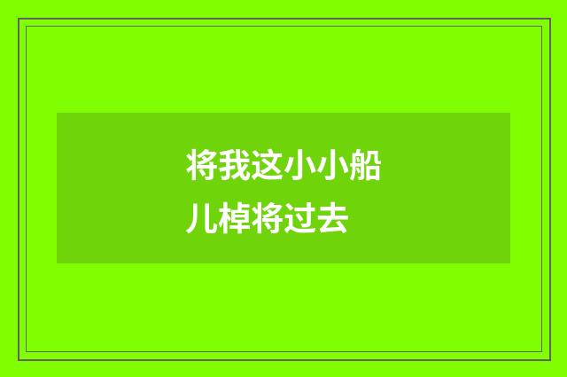 将我这小小船儿棹将过去