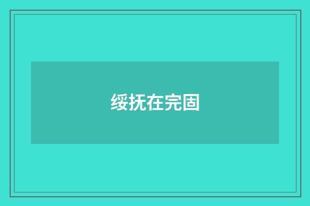 绥抚在完固