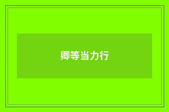 卿等当力行