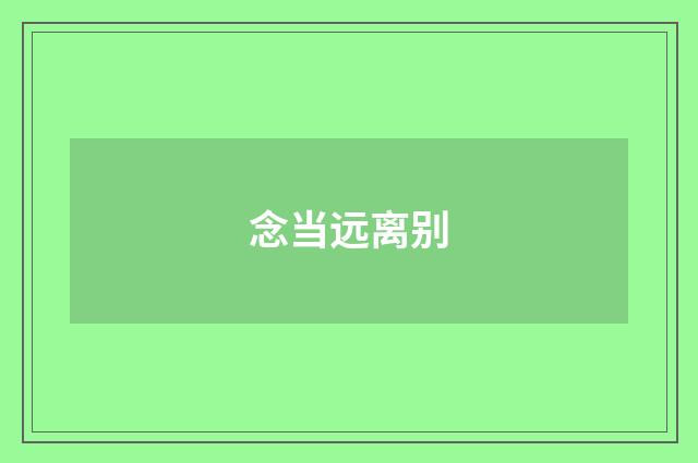 念当远离别