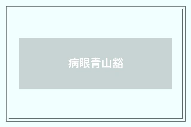 病眼青山豁