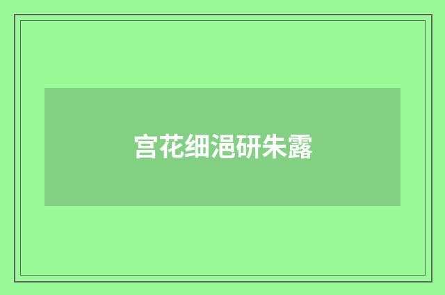 宫花细浥研朱露