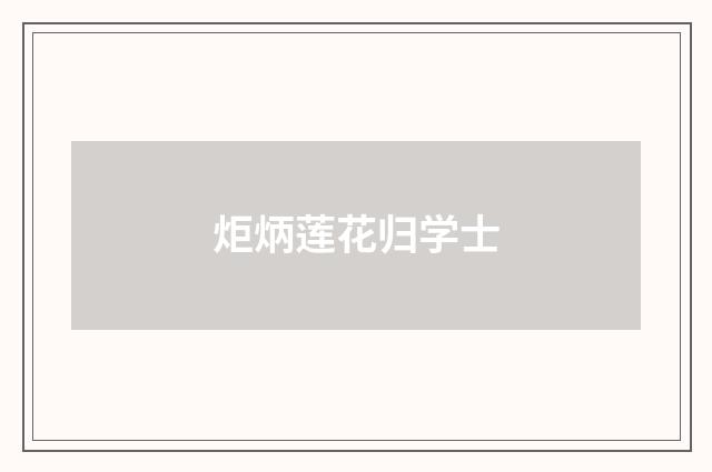 炬炳莲花归学士