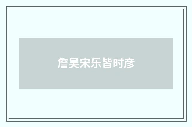詹吴宋乐皆时彦