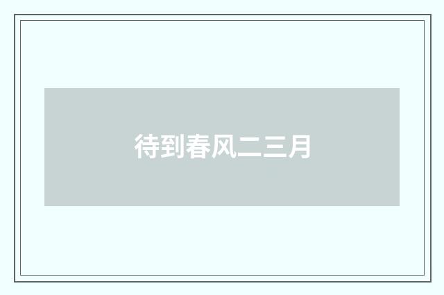 待到春风二三月
