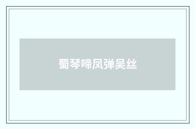 蜀琴啼凤弹吴丝