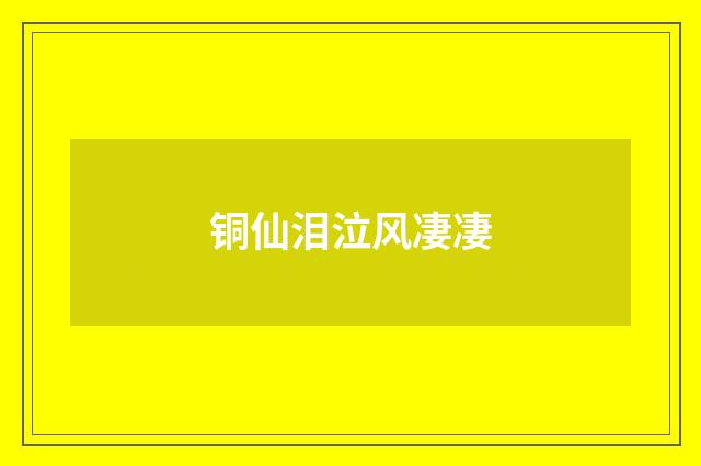 铜仙泪泣风凄凄